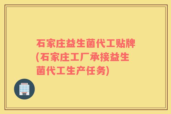 石家庄益生菌代工贴牌(石家庄工厂承接益生菌代工生产任务)