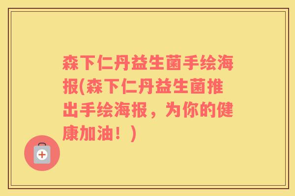 森下仁丹益生菌手绘海报(森下仁丹益生菌推出手绘海报，为你的健康加油！)