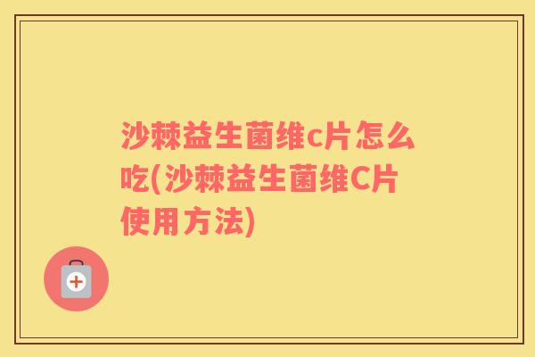 沙棘益生菌维c片怎么吃(沙棘益生菌维C片使用方法)