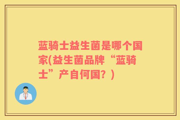 蓝骑士益生菌是哪个国家(益生菌品牌“蓝骑士”产自何国？)