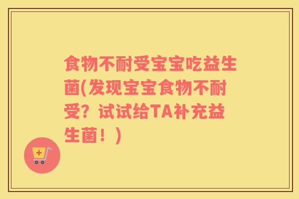食物不耐受宝宝吃益生菌(发现宝宝食物不耐受？试试给TA补充益生菌！)