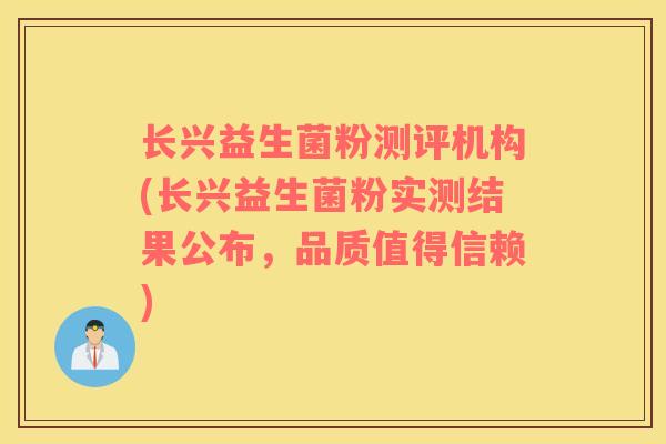 长兴益生菌粉测评机构(长兴益生菌粉实测结果公布,品质值得信赖) 长兴益生菌粉测评机构(长兴益生菌粉实测结果公布,品质值得信赖)
