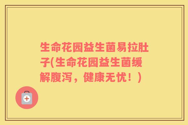 生命花园益生菌易拉肚子(生命花园益生菌缓解腹泻，健康无忧！)