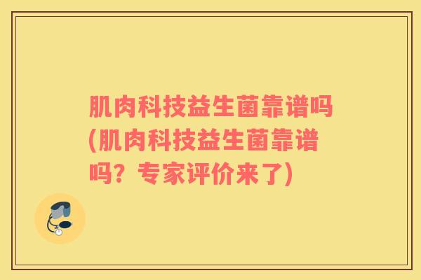 肌肉科技益生菌靠谱吗(肌肉科技益生菌靠谱吗？专家评价来了)