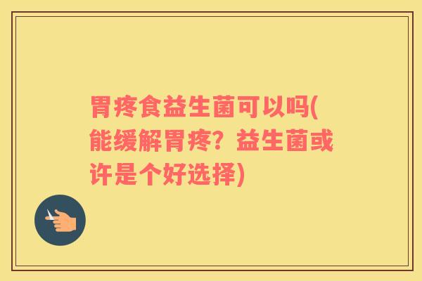 胃疼食益生菌可以吗(能缓解胃疼？益生菌或许是个好选择)