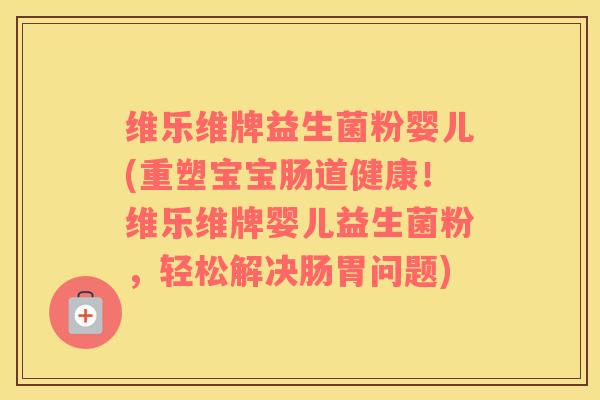 维乐维牌益生菌粉婴儿(重塑宝宝肠道健康！维乐维牌婴儿益生菌粉，轻松解决肠胃问题)