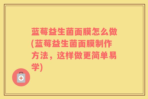 蓝莓益生菌面膜怎么做(蓝莓益生菌面膜制作方法,这样做更简单易学) 蓝莓益生菌面膜怎么做(蓝莓益生菌面膜制作方法,这样做更简单易学)