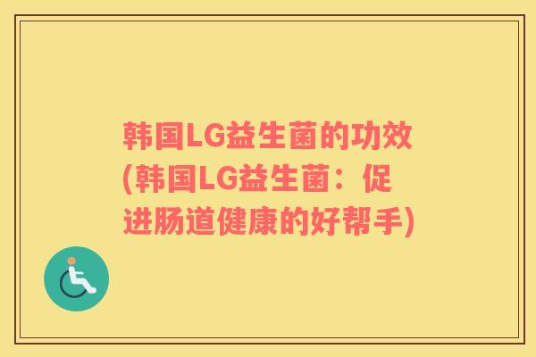 韩国LG益生菌的功效(韩国LG益生菌：促进肠道健康的好帮手)
