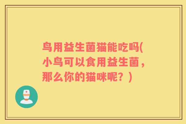 鸟用益生菌猫能吃吗(小鸟可以食用益生菌，那么你的猫咪呢？)