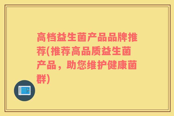 高档益生菌产品品牌推荐(推荐高品质益生菌产品，助您维护健康菌群)