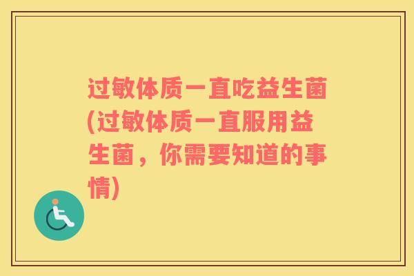 过敏体质一直吃益生菌(过敏体质一直服用益生菌，你需要知道的事情)