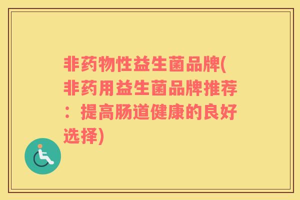 非药物性益生菌品牌(非药用益生菌品牌推荐：提高肠道健康的良好选择)