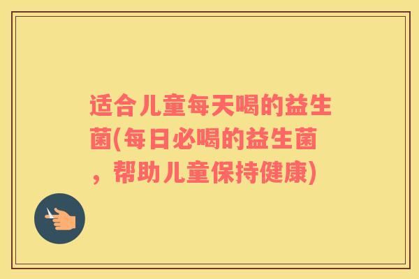 适合儿童每天喝的益生菌(每日必喝的益生菌，帮助儿童保持健康)