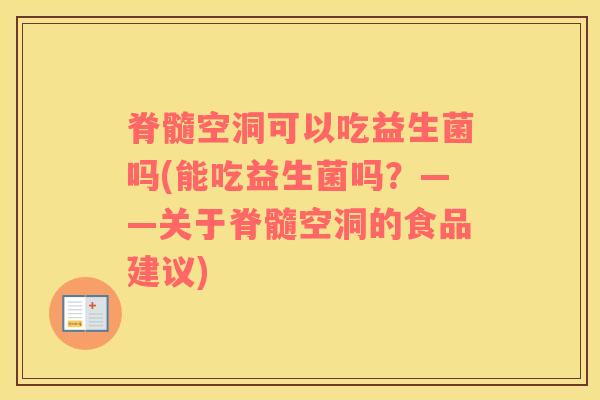 脊髓空洞可以吃益生菌吗(能吃益生菌吗？——关于脊髓空洞的食品建议)