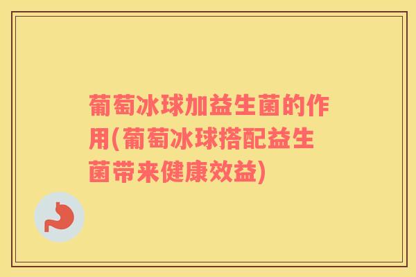 葡萄冰球加益生菌的作用(葡萄冰球搭配益生菌带来健康效益)