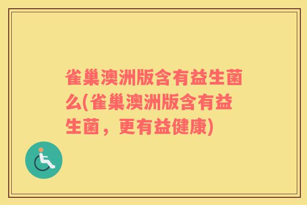 雀巢澳洲版含有益生菌么(雀巢澳洲版含有益生菌，更有益健康)