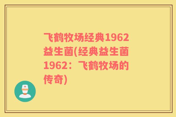 飞鹤牧场经典1962益生菌(经典益生菌 1962：飞鹤牧场的传奇)