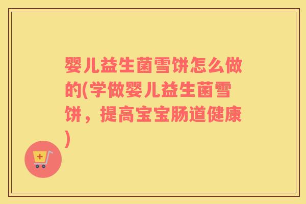 婴儿益生菌雪饼怎么做的(学做婴儿益生菌雪饼，提高宝宝肠道健康)