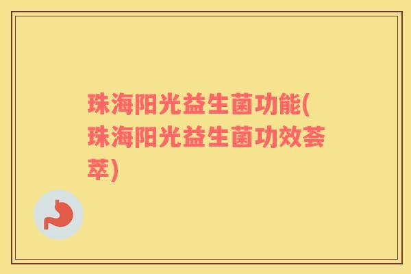 珠海阳光益生菌功能(珠海阳光益生菌功效荟萃)