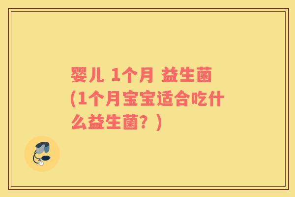 婴儿 1个月 益生菌(1个月宝宝适合吃什么益生菌？)
