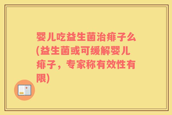 婴儿吃益生菌治痱子么(益生菌或可缓解婴儿痱子，专家称有效性有限)