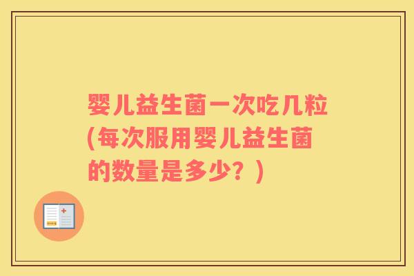 婴儿益生菌一次吃几粒(每次服用婴儿益生菌的数量是多少？)