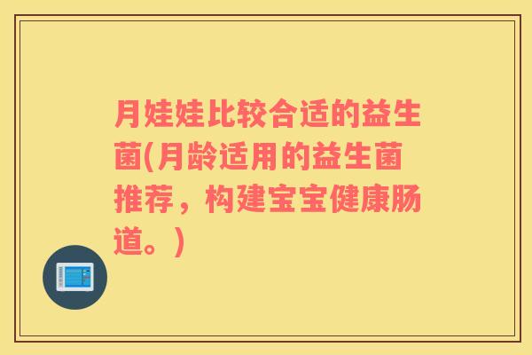 月娃娃比较合适的益生菌(月龄适用的益生菌推荐，构建宝宝健康肠道。)