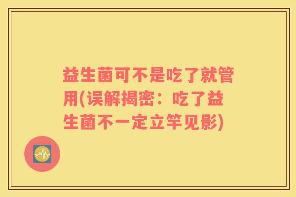 益生菌可不是吃了就管用(误解揭密：吃了益生菌不一定立竿见影)