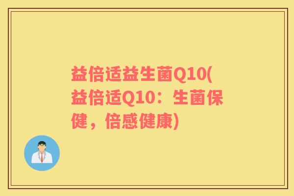 益倍适益生菌Q10(益倍适Q10：生菌保健，倍感健康)