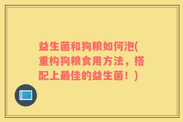 益生菌和狗粮如何泡(重构狗粮食用方法，搭配上最佳的益生菌！)