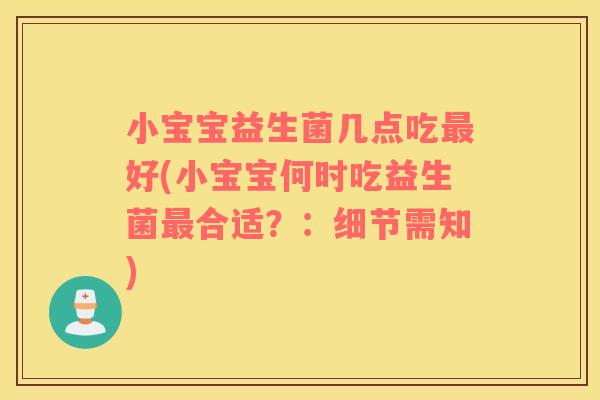 小宝宝益生菌几点吃最好(小宝宝何时吃益生菌最合适？：细节需知)