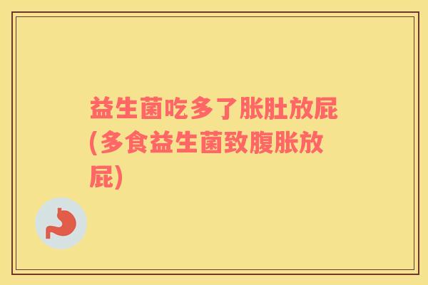 益生菌吃多了胀肚放屁(多食益生菌致腹胀放屁)