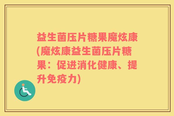 益生菌压片糖果魔炫康(魔炫康益生菌压片糖果：促进消化健康、提升免疫力)