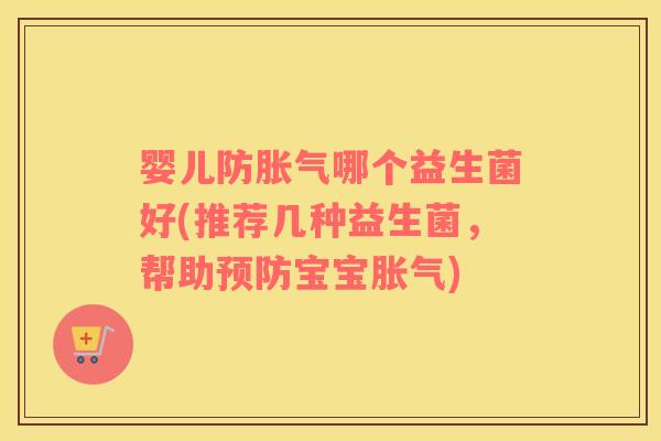 婴儿防胀气哪个益生菌好(推荐几种益生菌，帮助预防宝宝胀气)