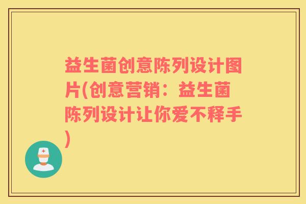 益生菌创意陈列设计图片(创意营销：益生菌陈列设计让你爱不释手)
