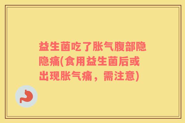益生菌吃了胀气腹部隐隐痛(食用益生菌后或出现胀气痛，需注意)