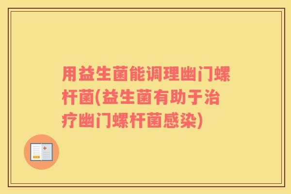 用益生菌能调理幽门螺杆菌(益生菌有助于治疗幽门螺杆菌感染)