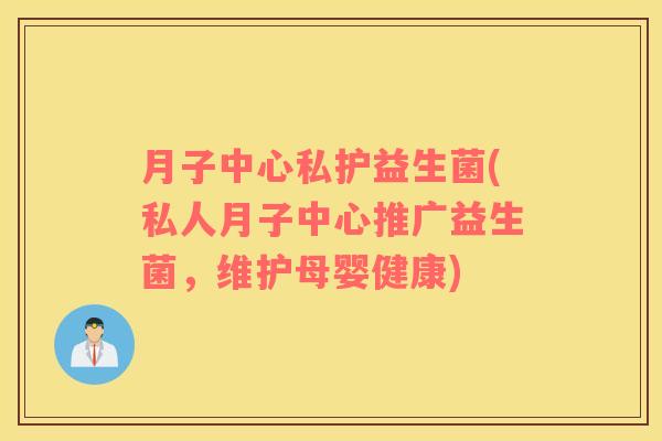 月子中心私护益生菌(私人月子中心推广益生菌，维护母婴健康)