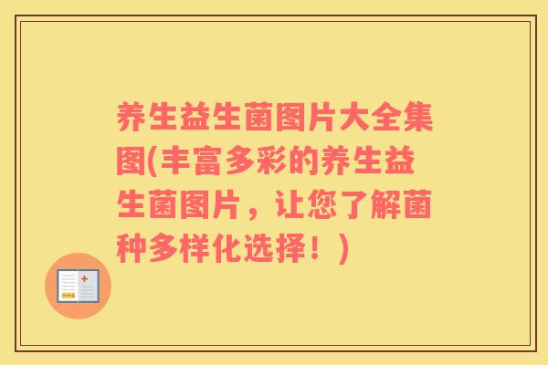 养生益生菌图片大全集图(丰富多彩的养生益生菌图片，让您了解菌种多样化选择！)