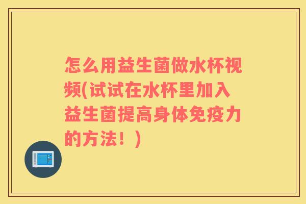 怎么用益生菌做水杯视频(试试在水杯里加入益生菌提高身体免疫力的方法！)