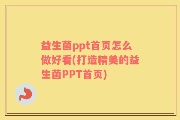 益生菌ppt首页怎么做好看(打造精美的益生菌PPT首页)