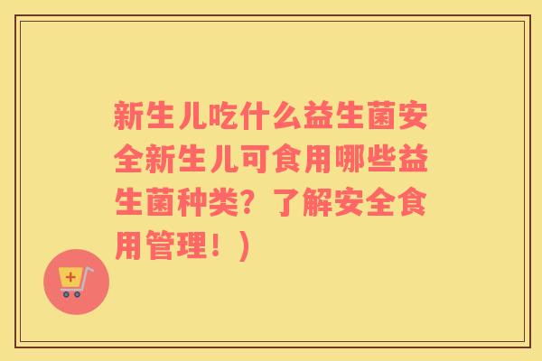 新生儿吃什么益生菌安全新生儿可食用哪些益生菌种类？了解安全食用管理！)