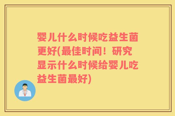 婴儿什么时候吃益生菌更好(佳时间!研究显示什么时候给婴儿吃益生菌好) 婴儿什么时候吃益生菌更好(佳时间!研究显示什么时候给婴儿吃益生菌好)