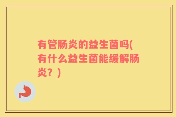 有管肠炎的益生菌吗(有什么益生菌能缓解肠炎？)
