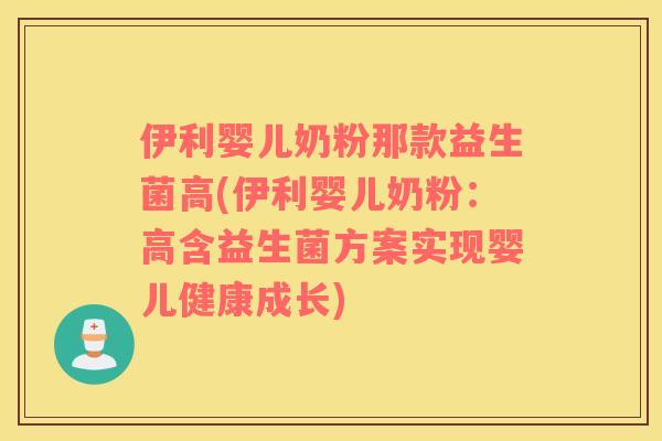 伊利婴儿奶粉那款益生菌高(伊利婴儿奶粉：高含益生菌方案实现婴儿健康成长)