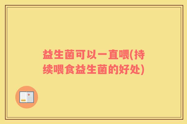 益生菌可以一直喂(持续喂食益生菌的好处)