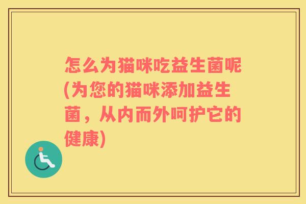 怎么为猫咪吃益生菌呢(为您的猫咪添加益生菌，从内而外呵护它的健康)