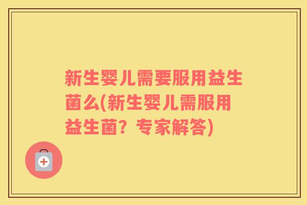 新生婴儿需要服用益生菌么(新生婴儿需服用益生菌？专家解答)