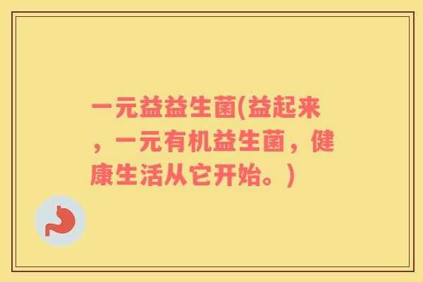 一元益益生菌(益起来，一元有机益生菌，健康生活从它开始。)