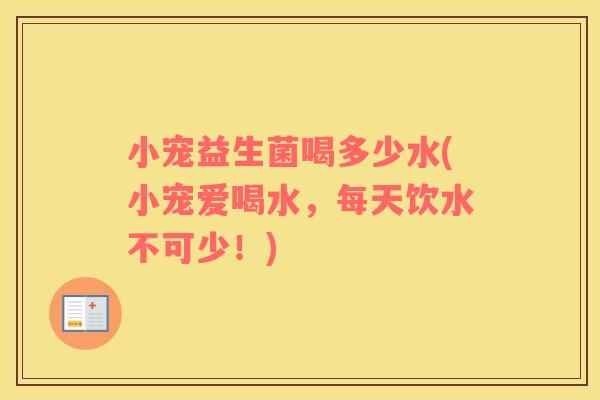 小宠益生菌喝多少水(小宠爱喝水，每天饮水不可少！)